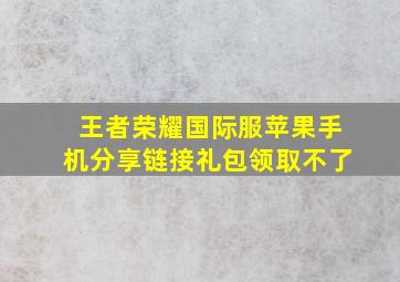 王者荣耀国际服苹果手机分享链接礼包领取不了