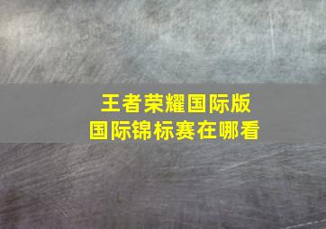 王者荣耀国际版国际锦标赛在哪看