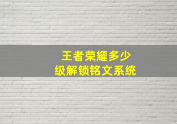 王者荣耀多少级解锁铭文系统