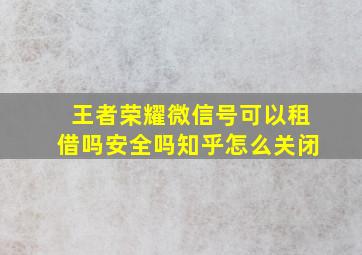 王者荣耀微信号可以租借吗安全吗知乎怎么关闭