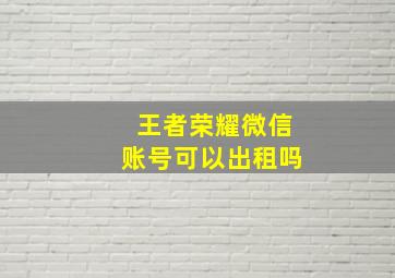 王者荣耀微信账号可以出租吗