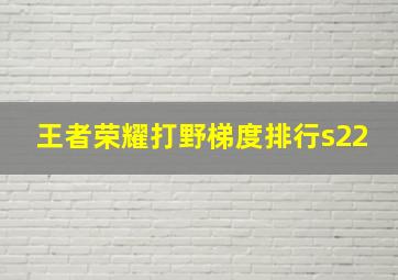 王者荣耀打野梯度排行s22