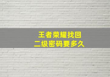 王者荣耀找回二级密码要多久