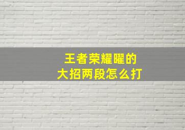 王者荣耀曜的大招两段怎么打