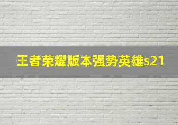 王者荣耀版本强势英雄s21