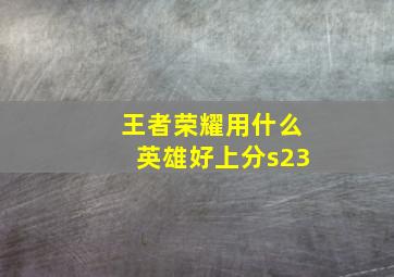 王者荣耀用什么英雄好上分s23