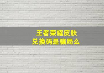 王者荣耀皮肤兑换码是骗局么