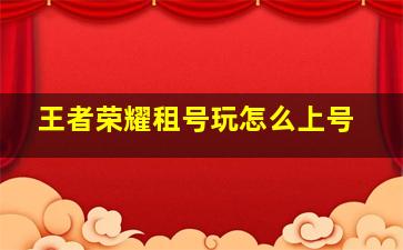 王者荣耀租号玩怎么上号