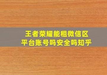 王者荣耀能租微信区平台账号吗安全吗知乎