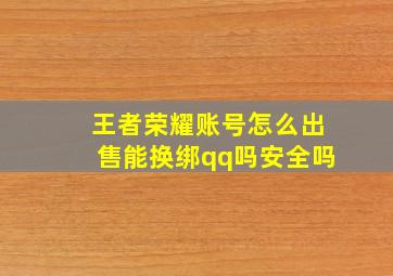 王者荣耀账号怎么出售能换绑qq吗安全吗