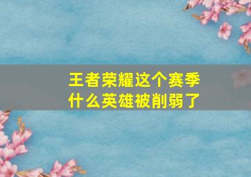 王者荣耀这个赛季什么英雄被削弱了