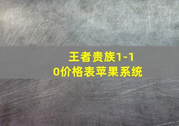 王者贵族1-10价格表苹果系统