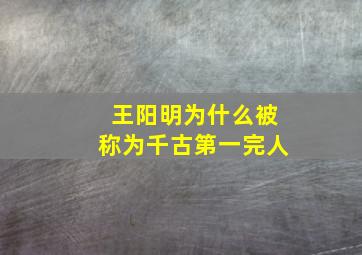 王阳明为什么被称为千古第一完人