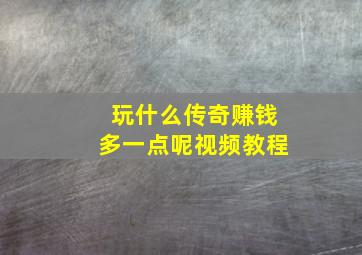 玩什么传奇赚钱多一点呢视频教程