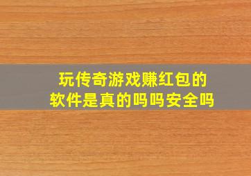 玩传奇游戏赚红包的软件是真的吗吗安全吗