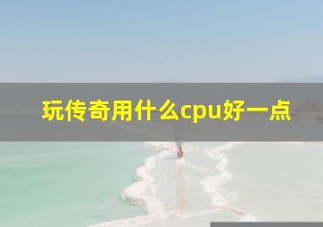 玩传奇用什么cpu好一点