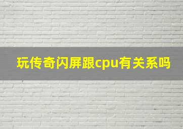 玩传奇闪屏跟cpu有关系吗