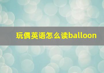 玩偶英语怎么读balloon