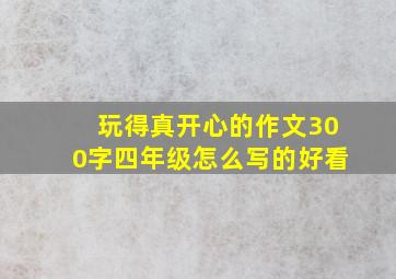 玩得真开心的作文300字四年级怎么写的好看