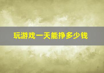 玩游戏一天能挣多少钱