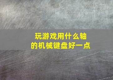 玩游戏用什么轴的机械键盘好一点