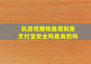 玩游戏赚钱提现到账支付宝安全吗是真的吗