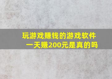 玩游戏赚钱的游戏软件一天赚200元是真的吗