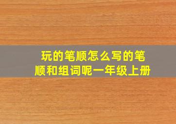 玩的笔顺怎么写的笔顺和组词呢一年级上册