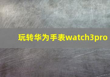 玩转华为手表watch3pro