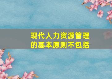 现代人力资源管理的基本原则不包括