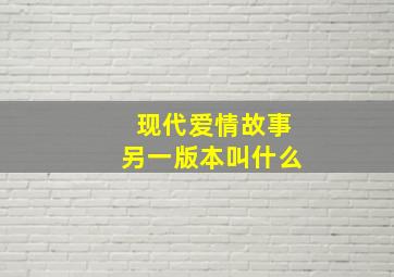 现代爱情故事另一版本叫什么