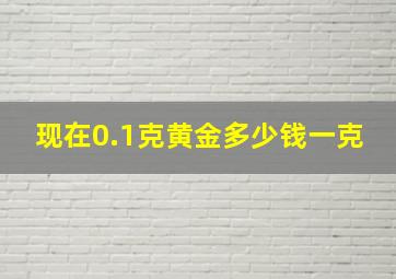 现在0.1克黄金多少钱一克