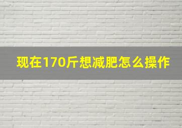 现在170斤想减肥怎么操作