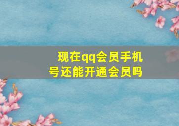 现在qq会员手机号还能开通会员吗