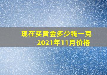 现在买黄金多少钱一克2021年11月价格