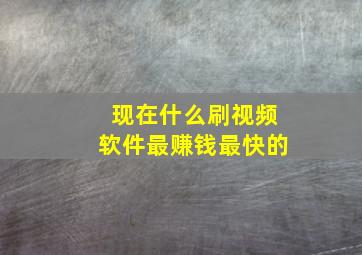 现在什么刷视频软件最赚钱最快的