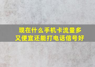 现在什么手机卡流量多又便宜还能打电话信号好