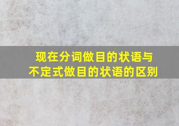 现在分词做目的状语与不定式做目的状语的区别