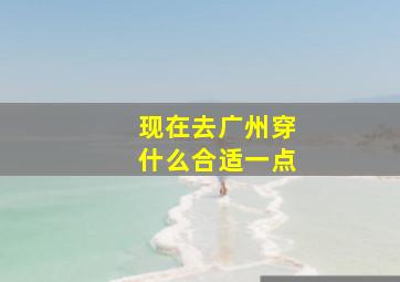 现在去广州穿什么合适一点