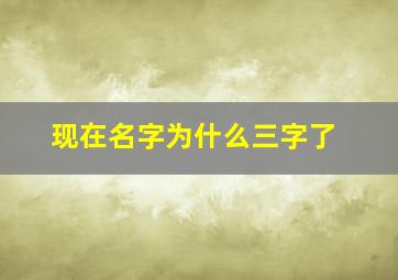 现在名字为什么三字了