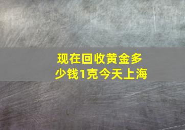 现在回收黄金多少钱1克今天上海