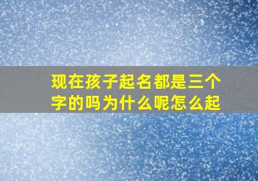 现在孩子起名都是三个字的吗为什么呢怎么起