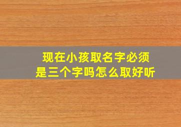 现在小孩取名字必须是三个字吗怎么取好听