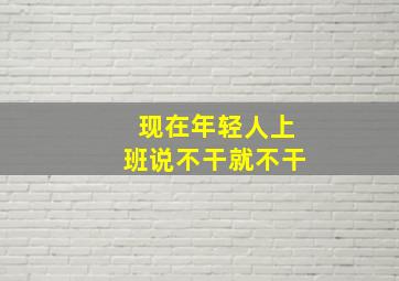 现在年轻人上班说不干就不干