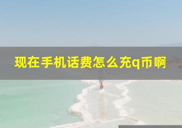 现在手机话费怎么充q币啊