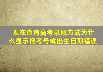 现在查询高考录取方式为什么显示报考号或出生日期错误