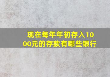 现在每年年初存入1000元的存款有哪些银行