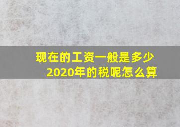 现在的工资一般是多少2020年的税呢怎么算