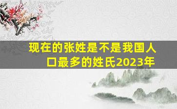 现在的张姓是不是我国人口最多的姓氏2023年