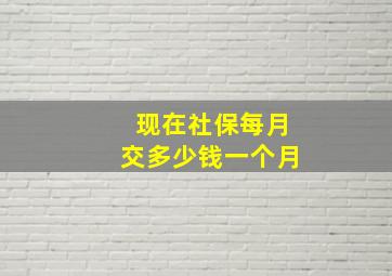 现在社保每月交多少钱一个月